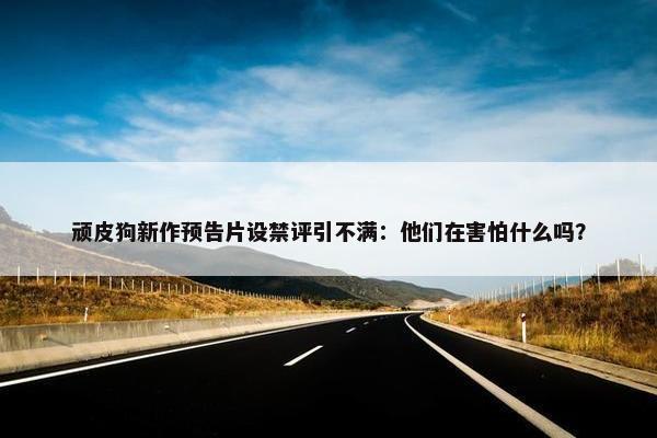 顽皮狗新作预告片设禁评引不满：他们在害怕什么吗？