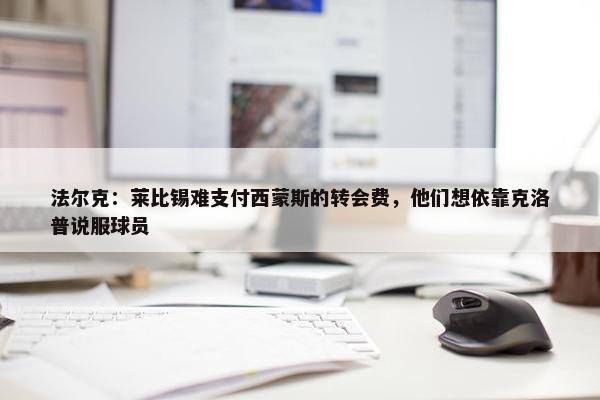 法尔克：莱比锡难支付西蒙斯的转会费，他们想依靠克洛普说服球员