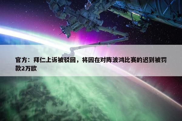 官方：拜仁上诉被驳回，将因在对阵波鸿比赛的迟到被罚款2万欧