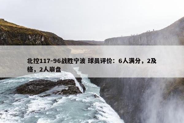 北控117-96战胜宁波 球员评价：6人满分，2及格，2人崩盘