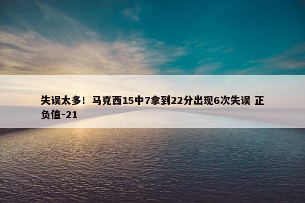 失误太多！马克西15中7拿到22分出现6次失误 正负值-21