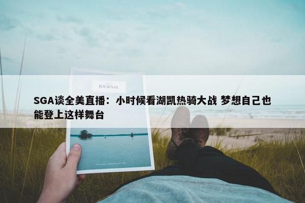 SGA谈全美直播：小时候看湖凯热骑大战 梦想自己也能登上这样舞台