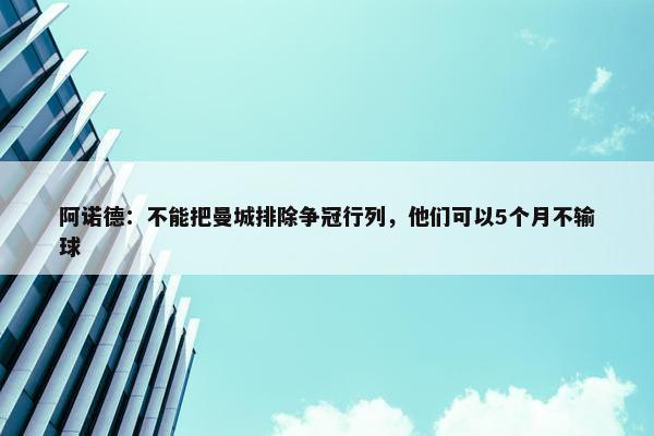 阿诺德：不能把曼城排除争冠行列，他们可以5个月不输球