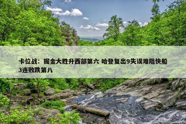 卡位战：掘金大胜升西部第六 哈登复出9失误难阻快船3连败跌第八