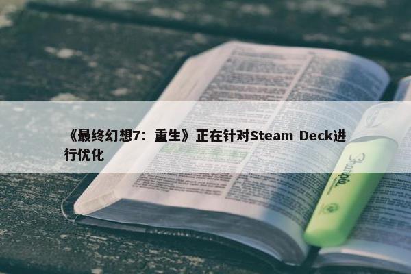 《最终幻想7：重生》正在针对Steam Deck进行优化