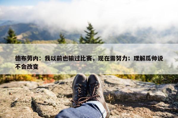 德布劳内：我以前也输过比赛，现在需努力；理解瓜帅说不会改变