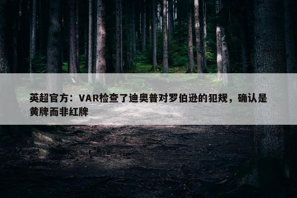 英超官方：VAR检查了迪奥普对罗伯逊的犯规，确认是黄牌而非红牌