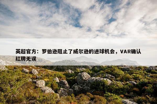 英超官方：罗伯逊阻止了威尔逊的进球机会，VAR确认红牌无误