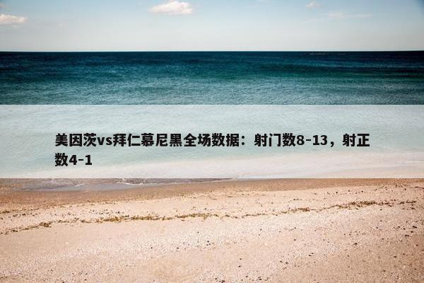 美因茨vs拜仁慕尼黑全场数据：射门数8-13，射正数4-1