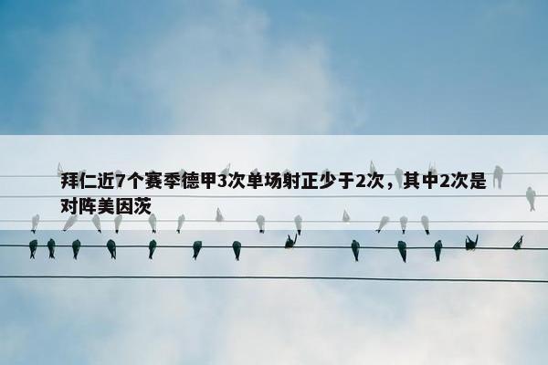 拜仁近7个赛季德甲3次单场射正少于2次，其中2次是对阵美因茨