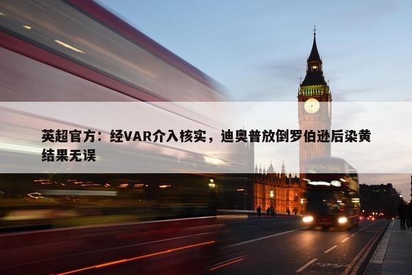 英超官方：经VAR介入核实，迪奥普放倒罗伯逊后染黄结果无误