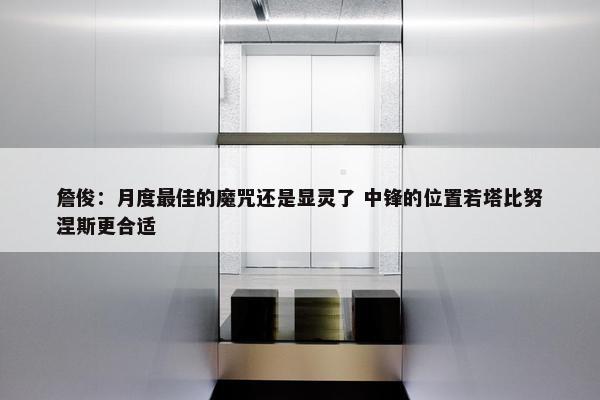 詹俊：月度最佳的魔咒还是显灵了 中锋的位置若塔比努涅斯更合适