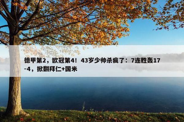 德甲第2，欧冠第4！43岁少帅杀疯了：7连胜轰17-4，掀翻拜仁+国米