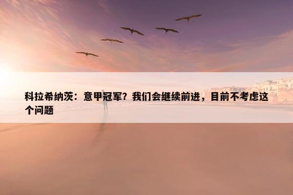 科拉希纳茨：意甲冠军？我们会继续前进，目前不考虑这个问题