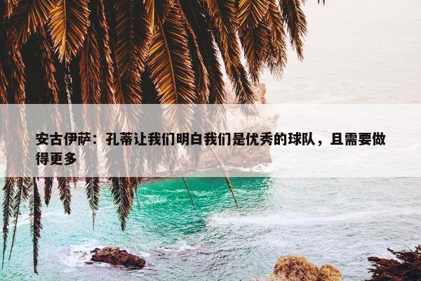 安古伊萨：孔蒂让我们明白我们是优秀的球队，且需要做得更多