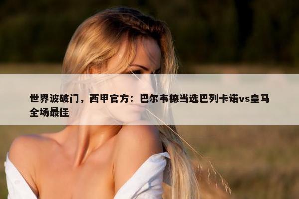 世界波破门，西甲官方：巴尔韦德当选巴列卡诺vs皇马全场最佳