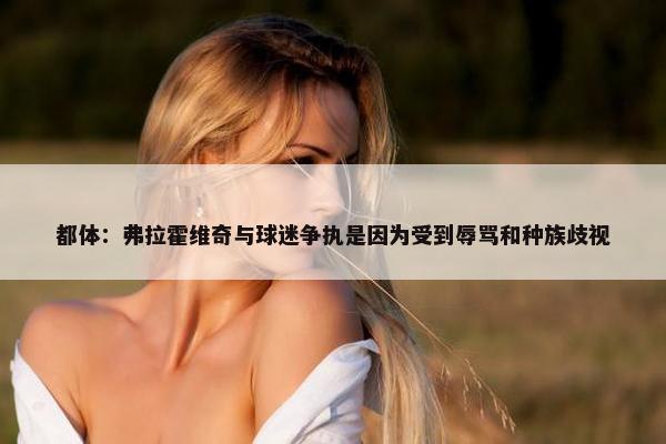 都体：弗拉霍维奇与球迷争执是因为受到辱骂和种族歧视