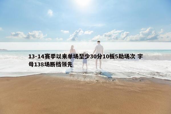 13-14赛季以来单场至少30分10板5助场次 字母138场断档领先