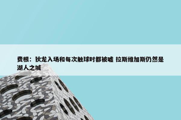 费根：狄龙入场和每次触球时都被嘘 拉斯维加斯仍然是湖人之城