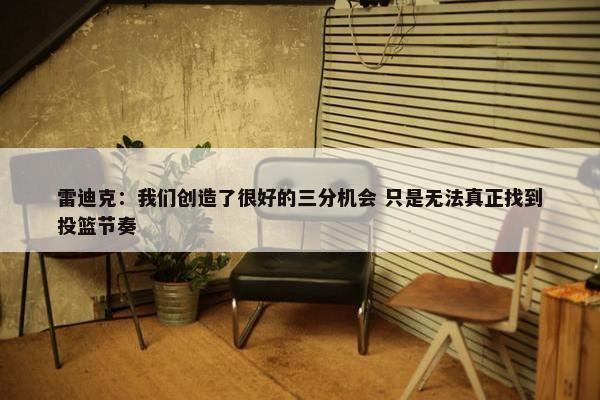 雷迪克：我们创造了很好的三分机会 只是无法真正找到投篮节奏