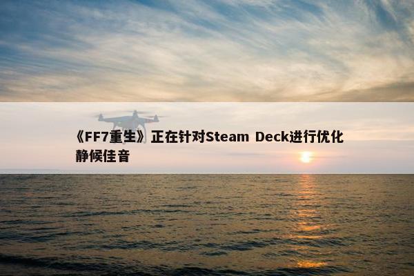 《FF7重生》正在针对Steam Deck进行优化 静候佳音