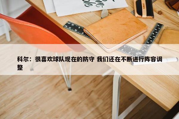 科尔：很喜欢球队现在的防守 我们还在不断进行阵容调整