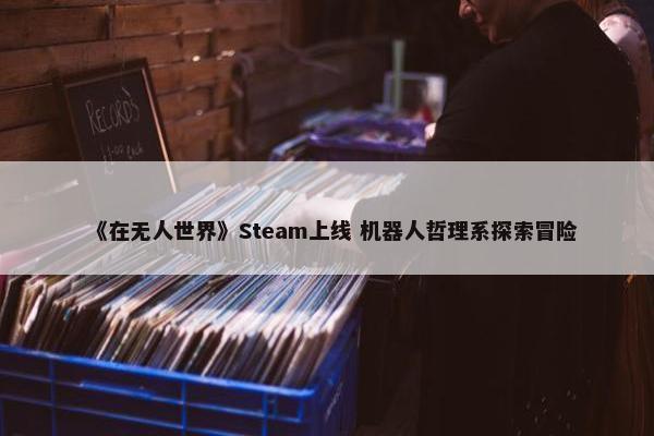 《在无人世界》Steam上线 机器人哲理系探索冒险