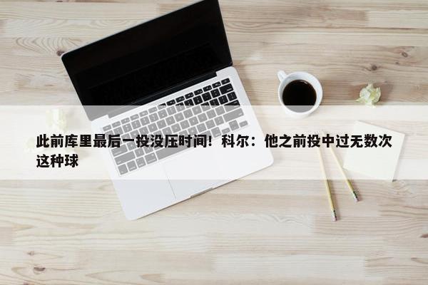 此前库里最后一投没压时间！科尔：他之前投中过无数次这种球