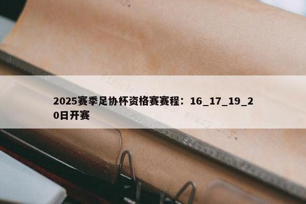 2025赛季足协杯资格赛赛程：16_17_19_20日开赛