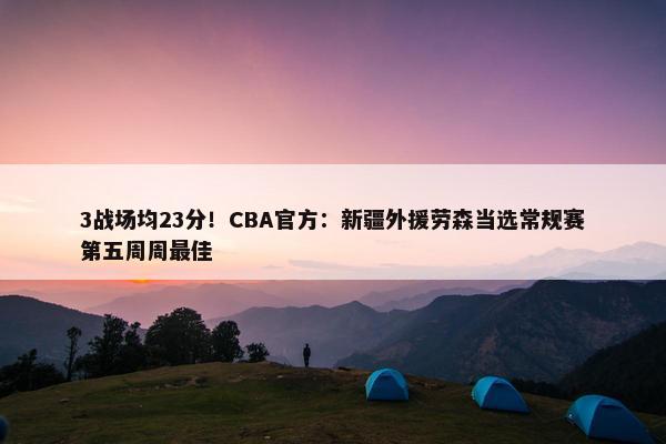 3战场均23分！CBA官方：新疆外援劳森当选常规赛第五周周最佳