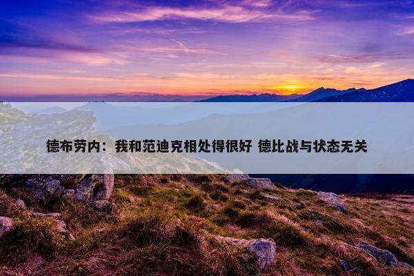 德布劳内：我和范迪克相处得很好 德比战与状态无关