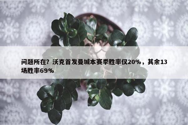 问题所在？沃克首发曼城本赛季胜率仅20%，其余13场胜率69%