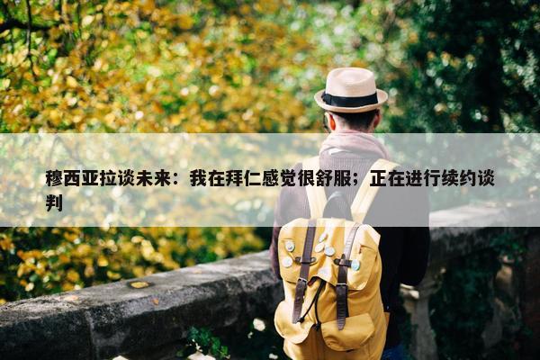 穆西亚拉谈未来：我在拜仁感觉很舒服；正在进行续约谈判