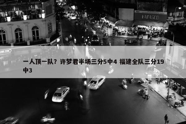 一人顶一队？许梦君半场三分5中4 福建全队三分19中3