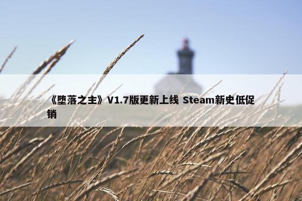 《堕落之主》V1.7版更新上线 Steam新史低促销