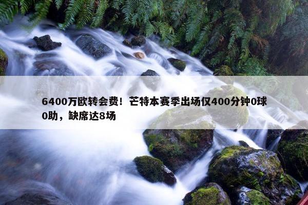 6400万欧转会费！芒特本赛季出场仅400分钟0球0助，缺席达8场