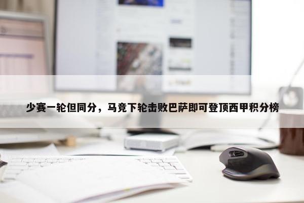 少赛一轮但同分，马竞下轮击败巴萨即可登顶西甲积分榜