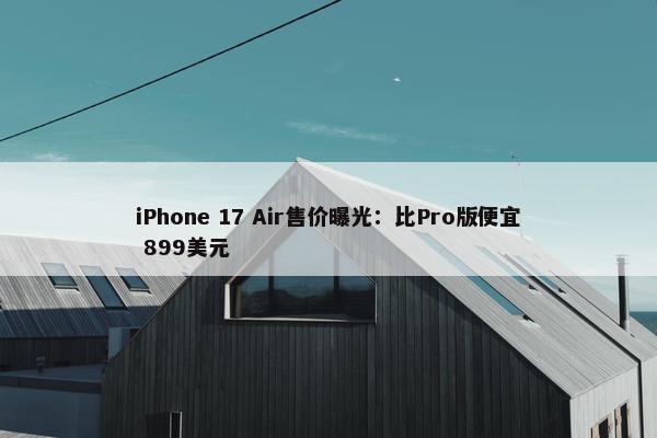 iPhone 17 Air售价曝光：比Pro版便宜 899美元