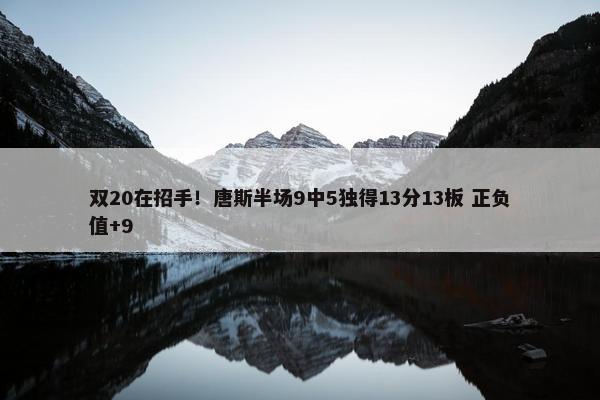 双20在招手！唐斯半场9中5独得13分13板 正负值+9