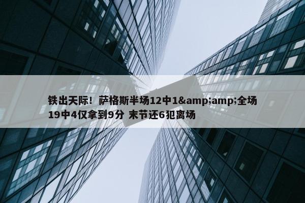 铁出天际！萨格斯半场12中1&amp;全场19中4仅拿到9分 末节还6犯离场