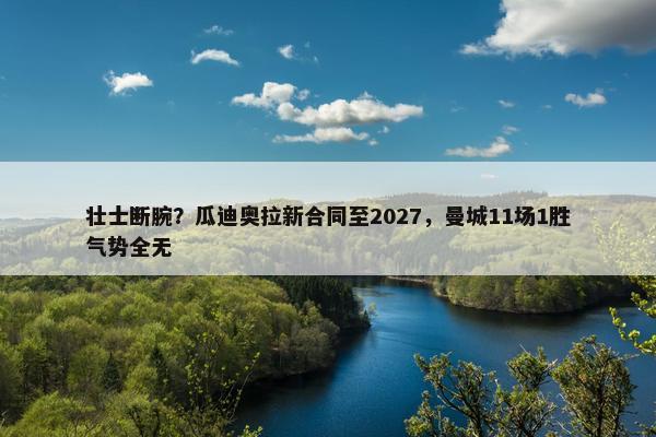 壮士断腕？瓜迪奥拉新合同至2027，曼城11场1胜气势全无