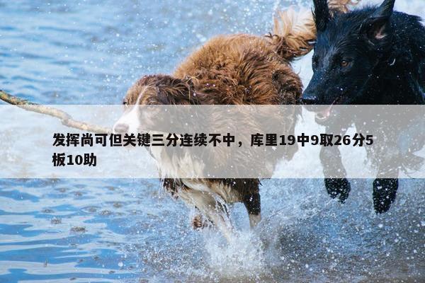 发挥尚可但关键三分连续不中，库里19中9取26分5板10助