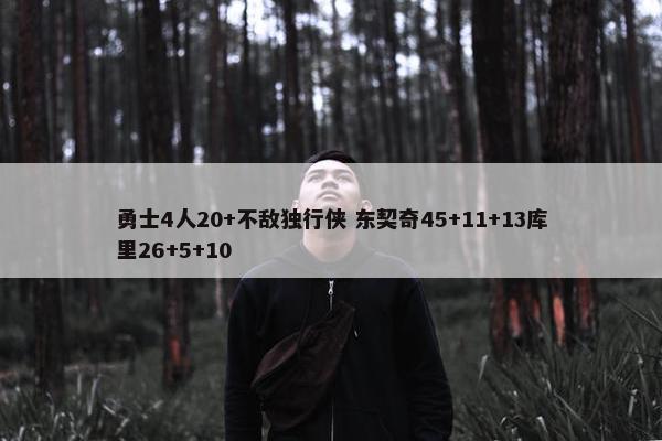 勇士4人20+不敌独行侠 东契奇45+11+13库里26+5+10