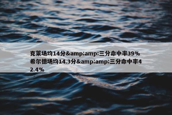 克莱场均14分&amp;三分命中率39% 希尔德场均14.3分&amp;三分命中率42.4%