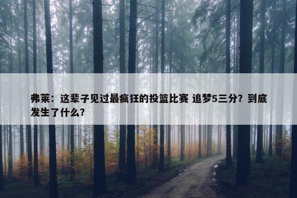 弗莱：这辈子见过最疯狂的投篮比赛 追梦5三分？到底发生了什么？