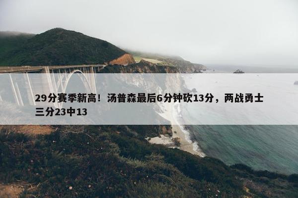 29分赛季新高！汤普森最后6分钟砍13分，两战勇士三分23中13