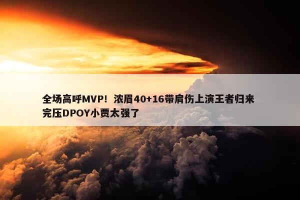 全场高呼MVP！浓眉40+16带肩伤上演王者归来 完压DPOY小贾太强了