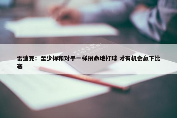 雷迪克：至少得和对手一样拼命地打球 才有机会赢下比赛