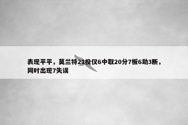 表现平平，莫兰特21投仅6中取20分7板6助3断，同时出现7失误