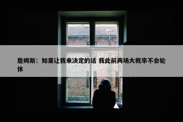 詹姆斯：如果让我来决定的话 我此前两场大概率不会轮休